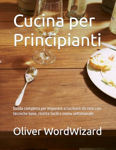 Cucina per Principianti: Guida completa per imparare a cucinare da zero con tecniche base, ricette facili e menu settimanale