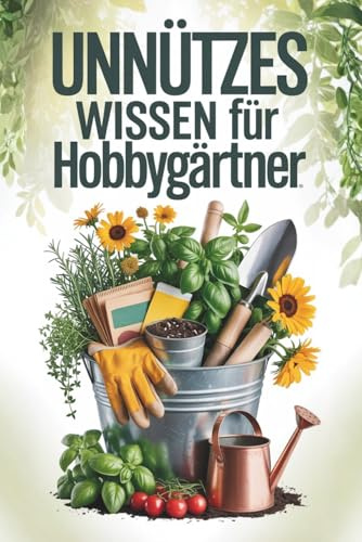 Unnützes Wissen für Hobbygärtner - 100 kuriose, wahre Fakten über Pflanzen, Beete, Kompost und Gartenwahnsinn – das humorvolle Geschenk für Gartenfreunde mit grünem Daumen