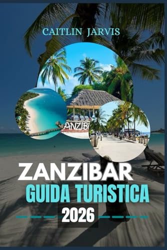 ZANZIBAR GUIDA TURISTICA 2026: Explore Paradise Unveiled - Una guida dettagliata alle spiagge, alla cultura, alla cucina e alle fughe sull'isola di Zanzibar per ogni tipo di viaggiatore