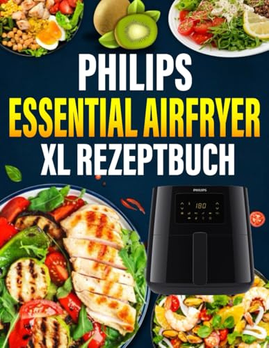 Philips Essential Airfryer XL Rezeptbuch: Das ultimative Philips-Heißluftfritteusen-Kochbuch mit schnellen, gesunden und köstlichen Rezepten.