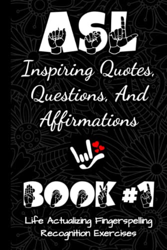 ASL Inspiring Quotes, Questions, And Affirmations Book #1: Life Actualizing Fingerspelling Recognition Exercises In American Sign Language (ASL ... Language Fingerspelling Recognition Skills)