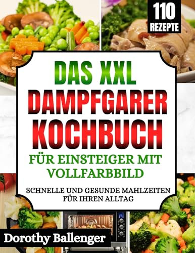 Das XXL Dampfgarer Kochbuch für Einsteiger mit Vollfarbbild: Schnelle und gesunde Mahlzeiten für Ihren Alltag
