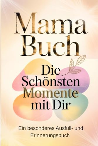 Mama Buch – Die schönsten Momente mit Dir: Ein besonderes Ausfüll- und Erinnerungsbuch voller Dankbarkeit, Fotos und gemeinsamer Erlebnisse - Persönliches Geschenk