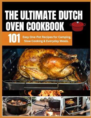 The Ultimate Dutch Oven Cookbook: 101 Easy One-Pot Recipes for Camping, Slow Cooking & Everyday Meals