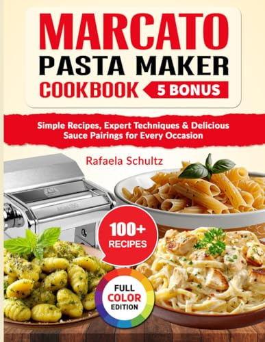 Marcato Pasta Maker Cookbook: Simple Recipes, Expert Techniques & Delicious Sauce Pairings for Every Occasion