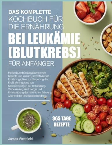 DAS KOMPLETTE KOCHBUCH FÜR DIE ERNÄHRUNG BEI LEUKÄMIE (BLUTKREBS) FÜR ANFÄNGER: Heilende, entzündungshemmende Rezepte und immunsystemstärkende ... von Nebenwirkungen der Behandlung