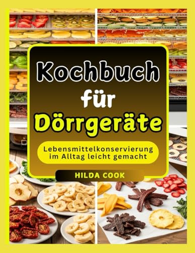 Kochbuch für Dörrgeräte: Einfache Rezepte, um Geschmack zu erhalten, den Nährwert zu steigern und jederzeit leckere Snacks, Obst, Gemüse, Trockenfleisch und mehr zu genießen.