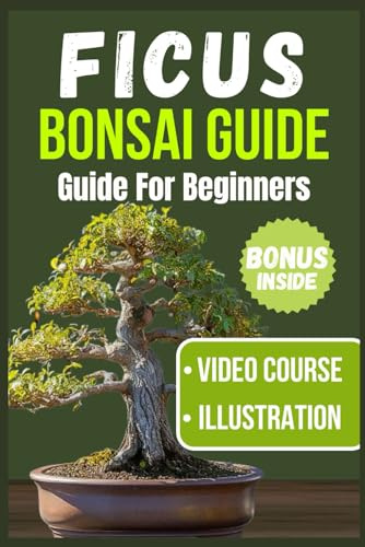 FICUS BONSAI GUIDE FOR BEGINNERS: A Comprehensive Handbook for Choosing, Nurturing, Styling, and Showcasing Your First Ficus Bonsai (Bonsai Care Guide For Beginners)