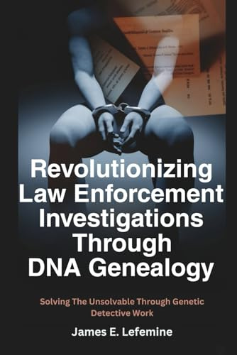 Revolutionizing Law Enforcement Cold Case Investigations Through DNA Genealogy: Solving The Unsolvable Through Genetic Detective Work (Roots And ... Tree With Research And DNA Genealogy Testing)