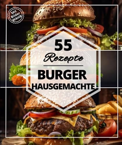 55 Rezepte Burger hausgemachte: Die besten Burger mit Fleisch, Geflügel und vegetarisch, schnell und einfach