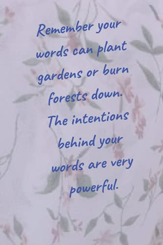 Remember your words can plant gardens or burn forests down. The intentions behind your words are very powerful.: 6x9 inch, 100 page
