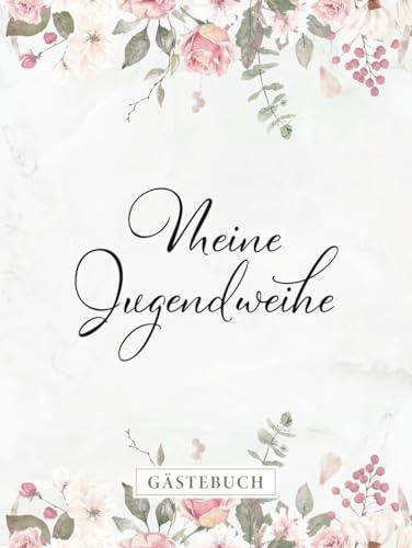 Meine Jugendweihe Gästebuch: Eintragebuch für geschriebene Glückwünsche, Elegant dekorierte Blanko Seiten, Coverdesign mit Rosen