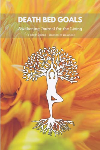 Death Bed Goals: Awakening Journal for the Living (Yellow Dahlia - Rooted in Balance)