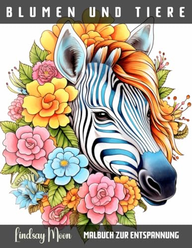 Blumen und Tiere Malbuch zur Entspannung: 40 einzigartige Motive von Tieren im Blumenparadies für Stressabbau und Wohlbefinden (Malbücher von Lindsay Moon)