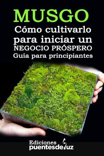 Cómo cultivar tu propio MUSGO: Para iniciar un negocio próspero Guía para principiantes