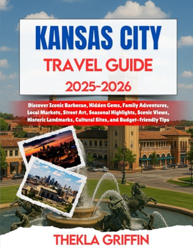 Kansas City Travel Guide 2025-2026: Discover Iconic Barbecue, Hidden Gems, Family Adventures, Local Markets, Street Art, Seasonal Highlights, Scenic ... Cultural Sites, and Budget-friendly Tips