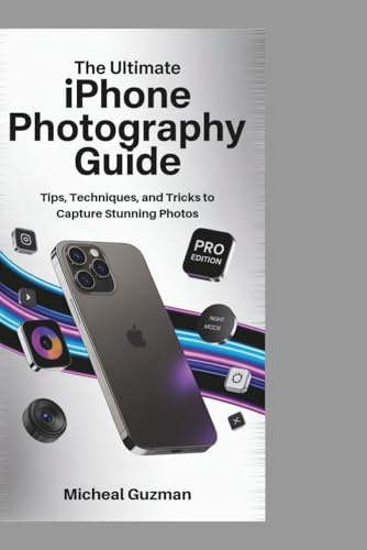 The Ultimate iPhone Photography Guide: Tips, Techniques, and Tricks to Capture Stunning Photos