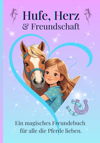 Freundebuch für Pferdefreunde – Hufe, Herz & Freundschaft: Pferde-Freundschaftsbuch zum Eintragen für Kinder ab 6 Jahren – Liebevoll gestaltetes ... und Träumen für Mädchen, die Pferde lieben