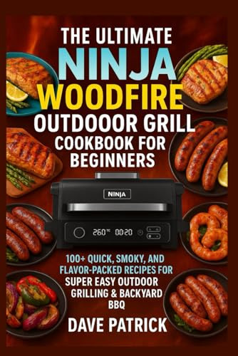 The Ultimate Ninja Woodfire Outdoor Grill Cookbook for Beginners: 100+ Quick, Smoky, and Flavor-Packed Recipes for Super Easy Outdoor Grilling & Backyard BBQ