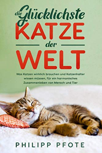 Die Glücklichste Katze der Welt: Was Katzen wirklich brauchen und Katzenhalter wissen müssen, für ein harmonisches Zusammenleben von Mensch und Tier (Philipp Pfote - Ratgeber aus Tierliebe, Band 2)