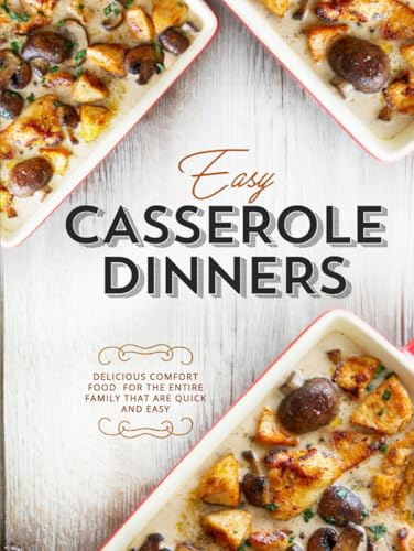 Easy Casserole Dinners: Delicious Comfort Food for the Entire Family that are Quick and Easy (Easy Casserole Recipes)