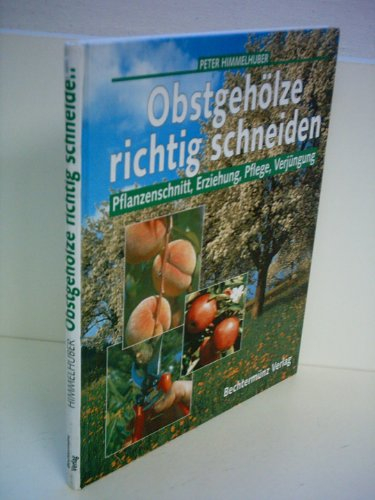 Peter Himmelhuber: Obstgehölze richtig schneiden - Pflanzenschnitt, Erziehung, Pflege, Verjüngung