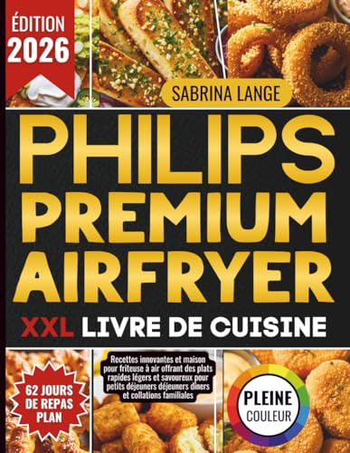Philips Premium Airfryer XXL Livre De Cuisine: Recettes innovantes et maison pour friteuse à air offrant des plats rapides légers et savoureux pour petits déjeuners déjeuners dîners et collations