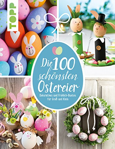 Die 100 schönsten Ostereier: Dekoratives und Fröhlich-Buntes für Groß und Klein