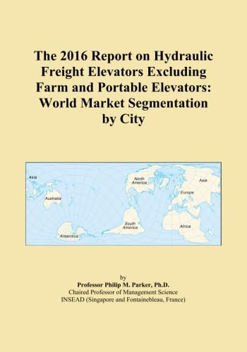 The 2016 Report on Hydraulic Freight Elevators Excluding Farm and Portable Elevators: World Market Segmentation by City