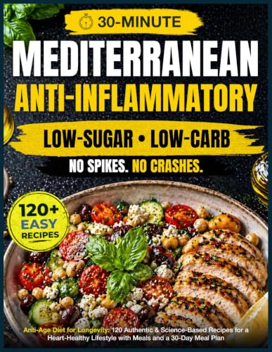 Anti-Age Mediterranean Diet for Longevity: 120 Authentic, Easy & Science-Based Recipes for a Heart-Healthy, Anti-Inflammatory, Low-Sugar Lifestyle with 30-Minute Meals and a 30-Day Meal Plan