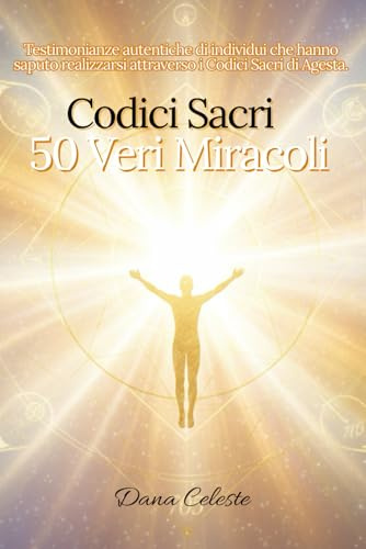 Codici Sacri - 50 Veri Miracoli: Testimonianze autentiche di individui che hanno saputo realizzarsi attraverso i Codici Sacri di Agesta.