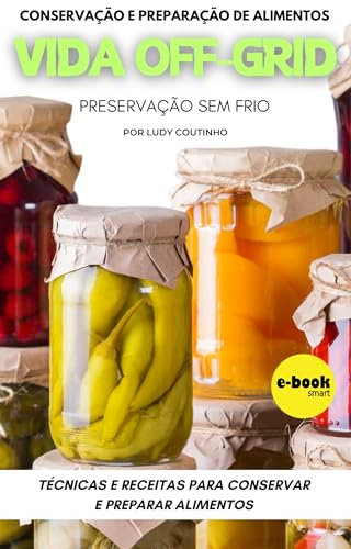 Técnicas e Receitas para Conservar e Preparar Alimentos na Vida Off-Grid: Preservação sem frio (Portuguese Edition)