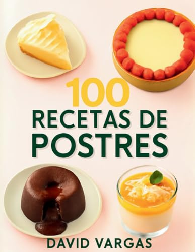 100 Recetas de Postres Deliciosos para Sorprender: Delicias caseras para impresionar a todos