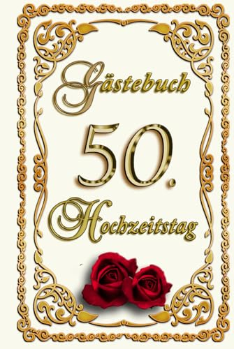 Gästebuch 50. Hochzeitstag – unsere goldene Hochzeit – 50 Jahre verheiratet: Stilvoll & edel, verträumt & ansprechend in weiß gold und rot mit Rosen gestaltet – zum Ausfüllen für eure Gäste