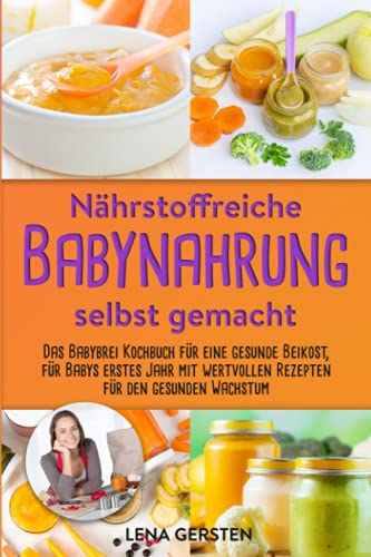 Nährstoffreiche Babynahrung selbst gemacht: Gesunde Beikost für Babys erstes Jahr mit wertvollen Rezepten für den gesunden Wachstum