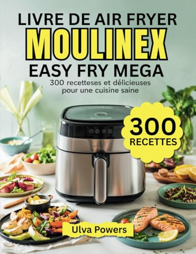 Livre de Air Fryer Moulinex Easy Fry Mega: 300 Recettes Rapides et Délicieuses pour une Cuisine Saine