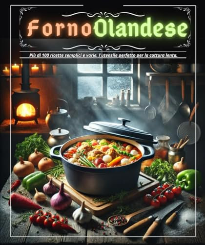 Forno olandese: Più di 100 ricette semplici e varie, l'utensile perfetto per la cottura lenta.