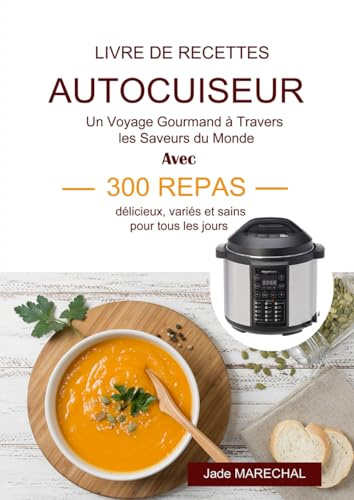 Livre de recettes autocuiseur: Un voyage gourmand à travers les saveurs du monde avec 300 repas délicieux, variés et sains pour tous les jours