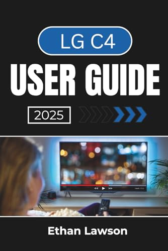 LG C4 USER GUIDE 2025: Setting Up, Customizing, and Enhancing Your Viewing Experience with Advanced Features and Smart Technology