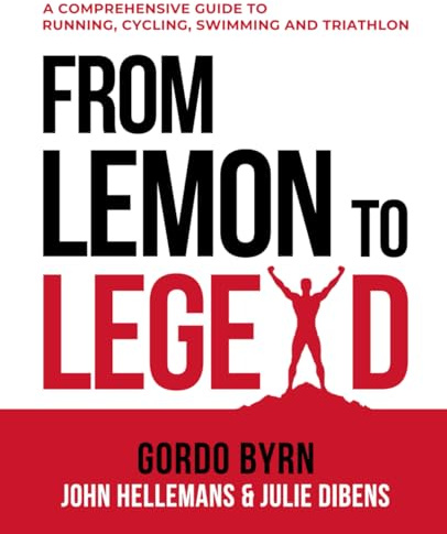 From Lemon To Legend: A Comprehensive Guide To Running, Cycling, Swimming And Triathlon (Gordo Byrn's Endurance Essentials)