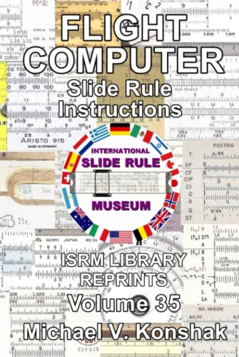 Flight Computer Slide Rule Instructions (Annotated): International Slide Rule Museum Library Reprints - Volume 35 (Slide Rule Instructions Library)