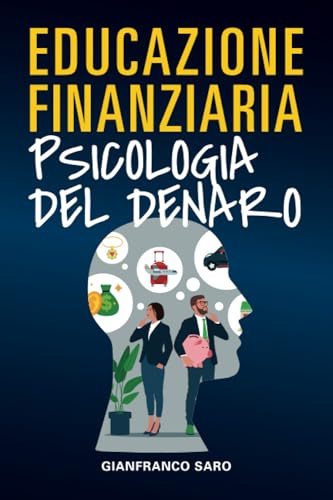 Educazione Finanziaria Psicologia del Denaro: Psicologia dei soldi per gestire le Emozioni, Capire Come Risparmiare ed Investire, Affrontare Ansia e Stress collegati al denaro