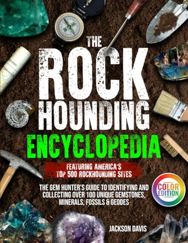 The Rockhounding Encyclopedia: The Gem Hunter’s Guide to Identifying and Collecting Over 100 Unique Gemstones, Minerals, Fossils & Geodes | Featuring America’s Top 500 Rockhounding Sites