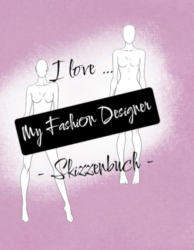 “I love … My Fashion Designer” - Skizzenbuch - Modedesign Malbuch für Fashion Designer mit 50 Models in 5 verschiedenen Posen – Einseitig bedruckt, ... Ausmal- & Zeichenbuch für Mode Designer
