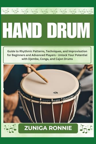 HAND DRUM: Guide to Rhythmic Patterns, Techniques, and Improvisation for Beginners and Advanced Players - Unlock Your Potential with Djembe, Conga, and Cajon Drums