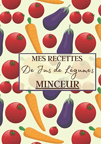 Mes Recettes de Jus de Légumes Minceur: Livre recette extracteur de jus a remplir pour detox, jeune, cuisiner simple ou pour le plaisir du gout. ... pour maigrir ou manger léger | 100 recettes