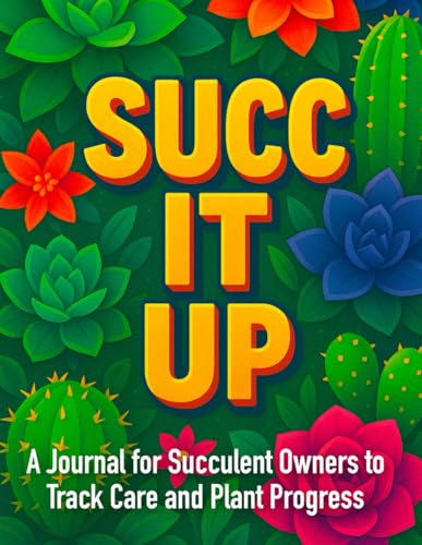 Succ It Up | Succulent Plant Journal / Log Book for Gardeners: 8.5x11 Notebook to Track Your Gardening Progress, Growth and Care Regimen | Great Gift for Beginners and Pros!