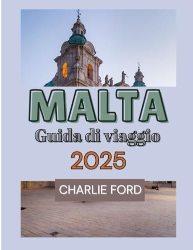 MALTA Guida di viaggio 2025: Il tuo compagno ideale per attrazioni da visitare, cultura, cibo, luoghi in cui soggiornare e consigli utili