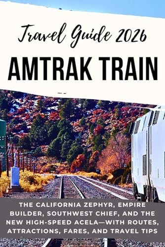 AMTRAK TRAIN TRAVEL GUIDE 2026: The California Zephyr, Empire Builder, Southwest Chief, and the New High-Speed Acela—with Routes, Attractions, Fares, and Travel Tips