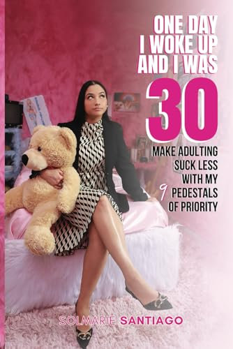 One Day I Woke Up And I Was 30: Make Adulting Suck Less With My 9 Pedestals of Priority